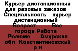 Курьер дистанционный для разовых заказов › Специальность ­ курьер дистанционный › Возраст ­ 52 - Все города Работа » Резюме   . Амурская обл.,Константиновский р-н